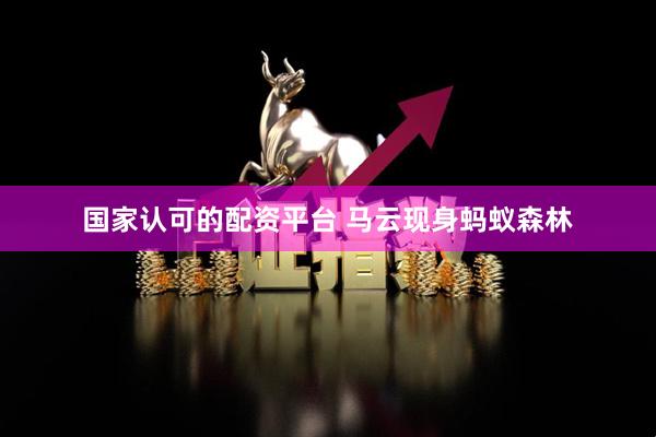 国家认可的配资平台 马云现身蚂蚁森林