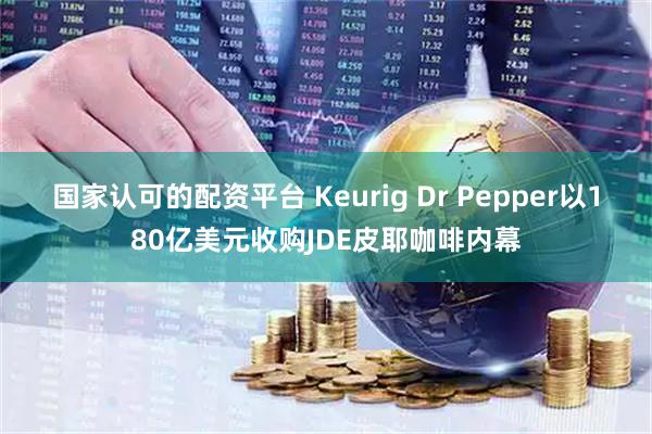 国家认可的配资平台 Keurig Dr Pepper以180亿美元收购JDE皮耶咖啡内幕