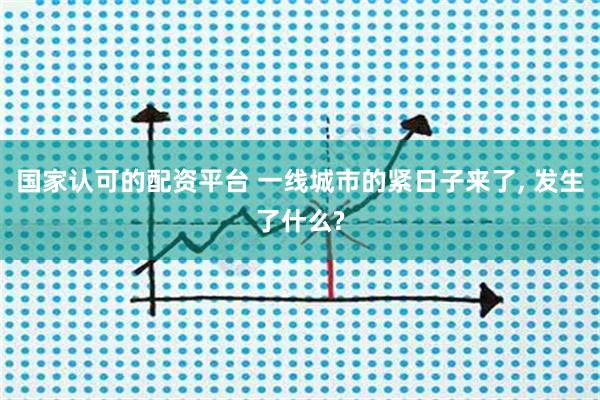国家认可的配资平台 一线城市的紧日子来了, 发生了什么?