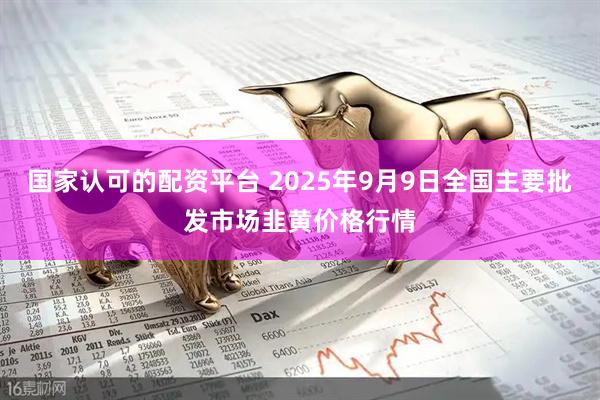 国家认可的配资平台 2025年9月9日全国主要批发市场韭黄价格行情