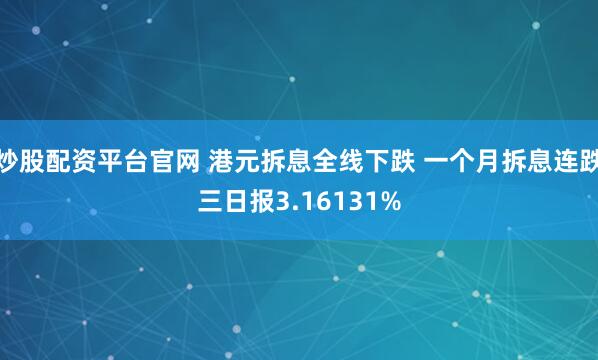 炒股配资平台官网 港元拆息全线下跌 一个月拆息连跌三日报3.16131%