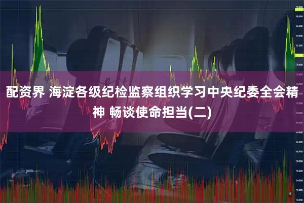 配资界 海淀各级纪检监察组织学习中央纪委全会精神 畅谈使命担当(二)