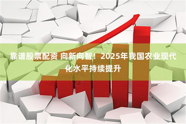 靠谱股票配资 向新向智！2025年我国农业现代化水平持续提升