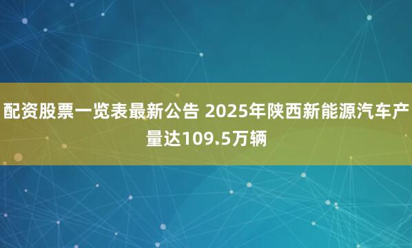 配资股票一览表最新公告 2025年陕西新能源汽车产量达109.5万辆