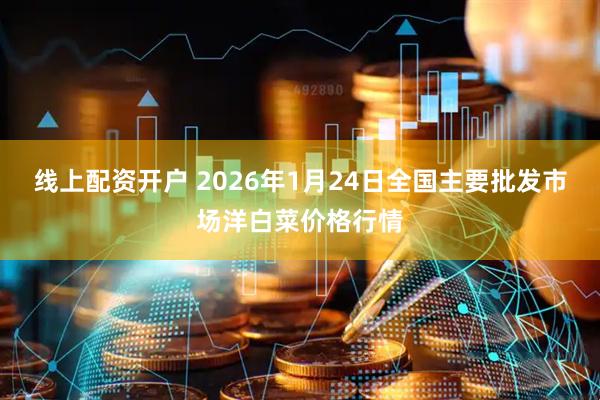 线上配资开户 2026年1月24日全国主要批发市场洋白菜价格行情