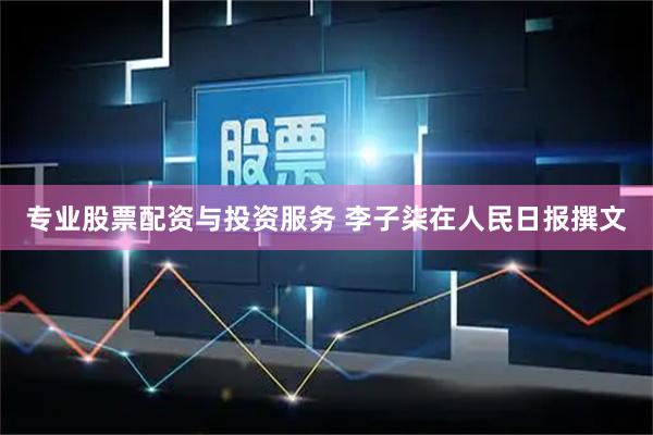 专业股票配资与投资服务 李子柒在人民日报撰文