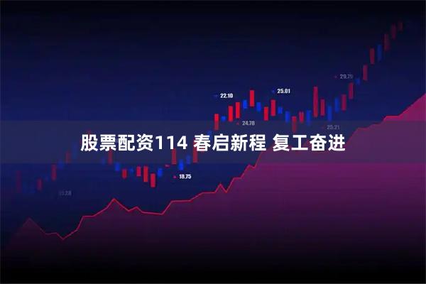 股票配资114 春启新程 复工奋进