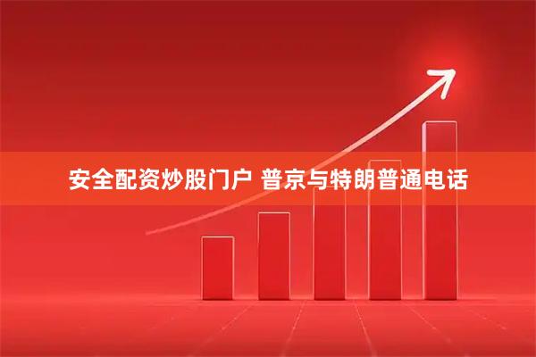 安全配资炒股门户 普京与特朗普通电话
