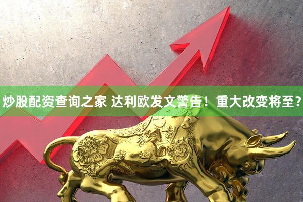 炒股配资查询之家 达利欧发文警告！重大改变将至？