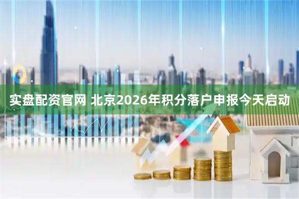 实盘配资官网 北京2026年积分落户申报今天启动