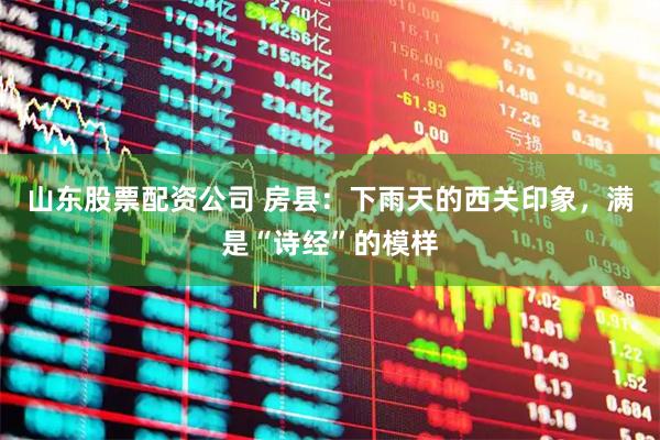 山东股票配资公司 房县：下雨天的西关印象，满是“诗经”的模样