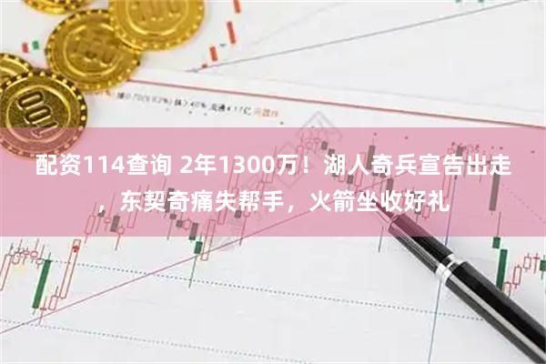 配资114查询 2年1300万！湖人奇兵宣告出走，东契奇痛失帮手，火箭坐收好礼