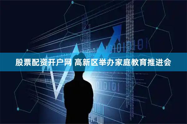股票配资开户网 高新区举办家庭教育推进会