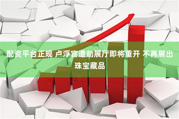 配资平台正规 卢浮宫遭劫展厅即将重开 不再展出珠宝藏品